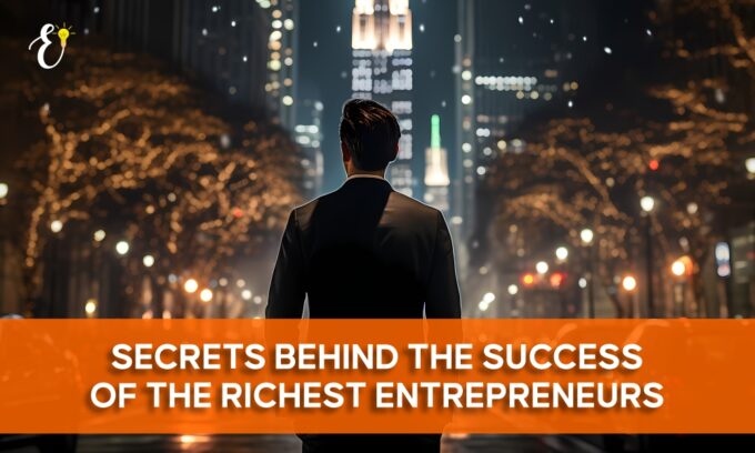 Secrets Behind the Success of the Richest Entrepreneurs