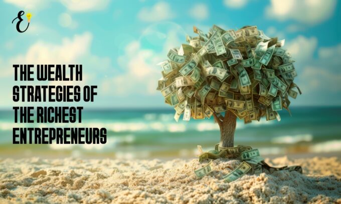 Wealth Strategies of the Richest Entrepreneurs
